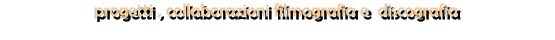 progetti , collaborazioni filmografia e  discografia