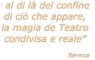 . al di l del confine  di ci che appare,  la magia de Teatro  condivisa e reale  Serena