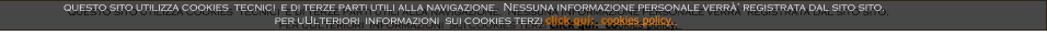 questo sito utilizza cookies  tecnici  e di terze parti utili alla navigazione.  Nessuna informazione personale verr registrata dal sito sito.   per uUlteriori  informazioni  sui cookies terzi click qui:  cookies policy.